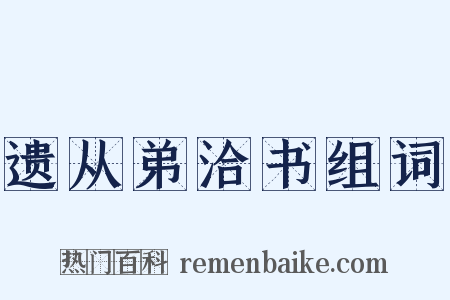 遗从弟洽书组词是什么意思的图片